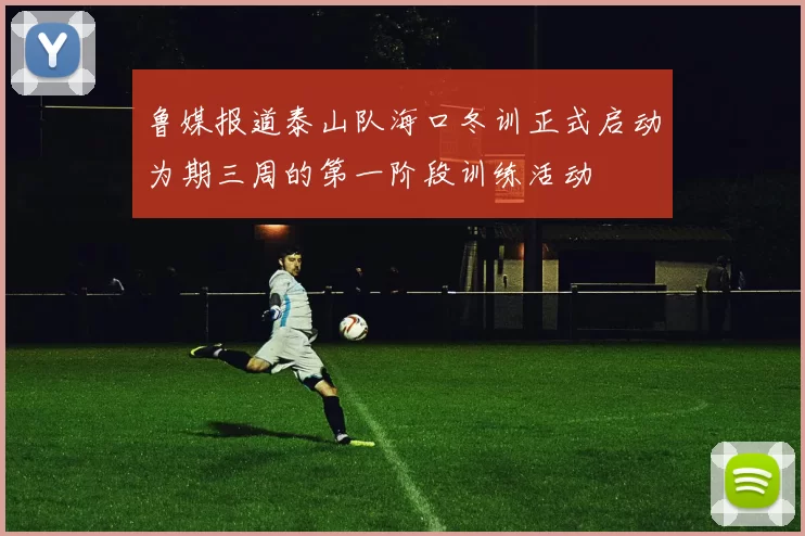鲁媒报道泰山队海口冬训正式启动为期三周的第一阶段训练活动