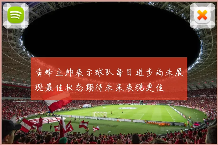 黄蜂主帅表示球队每日进步尚未展现最佳状态期待未来表现更佳