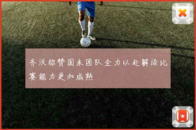 齐沃称赞国米团队全力以赴解读比赛能力更加成熟