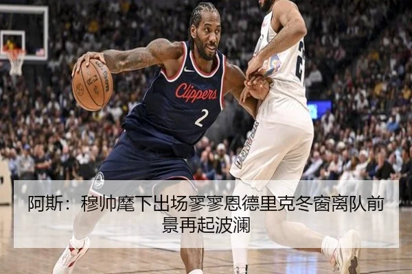 阿斯：穆帅麾下出场寥寥恩德里克冬窗离队前景再起波澜 - kaiyun