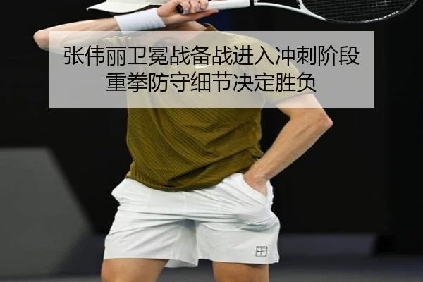张伟丽卫冕战备战进入冲刺阶段 重拳防守细节决定胜负 - kaiyun